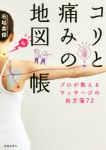 【中古】 コリと痛みの地図帳 プロが教えるマッサージの処方箋72／石垣英俊(著者)