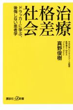 【中古】 治療格差社会 ドラッカーに学ぶ、後悔しない患者学 講談社+α新書/真野俊樹(著者)