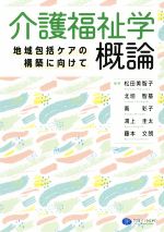 【中古】 介護福祉学概論 地域包括ケアの構築に向けて／松田美智子(著者),北垣智基(著者),南彩子(著者),鴻上圭太(著者),藤本文朗(著者)