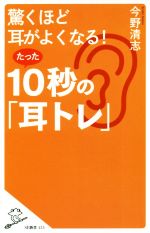 【中古】 驚くほど耳がよくなる たった10秒の 耳トレ SB新書435／今野清志 著者 