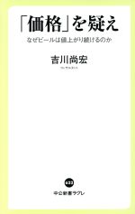 【中古】 価格 を疑え なぜビールは値上がり続けるのか 中公新書ラクレ／吉川尚宏 著者 