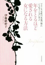 【中古】 年をとるほど愛される女になる方法 フランス女性の永遠の憧れジョゼフィーヌに学ぶ/伊藤緋紗子(著者)