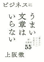 【中古】 ビジネスにうまい文章はいらない 「書き方」のマインド」を変える新・文章術55／上阪徹(著者)