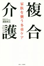 【中古】 複合介護　家族を襲う多重ケア／成田光江(著者)