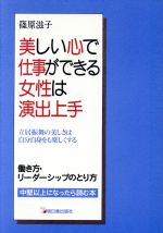 【中古】 美しい心で仕事ができる女性は演出上手 働き方・リーダーシップのとり方　立居振舞の美しさは自分自身をも楽しくする アスカビジネス／篠原滋子(著者)