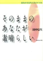 【中古】 そのままのあなたが素晴らしい 前向き肯定的人生のすすめ/田中信生(著者)