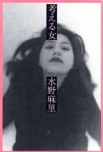 【中古】 考える女 結婚しても恋をしてしまうことについて／水野麻里(著者)