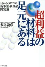 【中古】 超利益の材料は足元にある 目からウロコの新事業・新商品開発論／多喜義彦(著者)