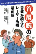 【中古】 首・肩・腕の苦痛が消えるレーザー治療最前線 あっという間に長年の頭痛、肩コリ、ムチ打ちが治った！ ／丸茂仁(著者),宮城正一(著者),中央通信社(編者) 【中古】afb