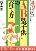 【中古】 AB型子供の育て方 血液型でわかる良い育て方・悪い育て方 産心ブックス／鈴木芳正(著者)