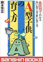 【中古】 A型子供の育て方 血液型でわかる良い育て方・悪い育て方 産心ブックス／鈴木芳正(著者)