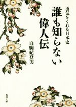  誰も知らない偉人伝 勇気をくれる日本史 角川文庫／白駒妃登美(著者)