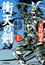 【中古】 衝天の剣 島津義弘伝　上 ハルキ文庫時代小説文庫／天野純希(著者)