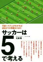 【中古】 サッカーは5で考える 可変システムがわかれば試合が10倍面白くなる！／北條聡(著者)