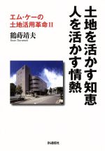 【中古】 土地を活かす知恵　人を活かす情熱 エム・ケーの土地活用革命II／鶴蒔靖夫(著者)