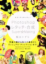 【中古】 ビビッド＆キッチュ！Photoshopレタッチ 合成Super☆Making 写真の補正＆加工の基本からヴィジュアル ディレクションまで！／飯田かずな(著者)