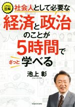 【中古】イラスト図解社会人として必要な経済と政治のことが5時間でざっと学べる/池上彰(著者)【中古】afb