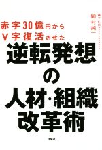 Management - 【中古】 赤字30億円からV字復活させた　逆転発想の人材・組織改革術／駒村純一(著者)