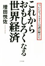  これからおもしろくなる世界経済 ついにビットコインの謎が解けた／増田悦佐(著者)