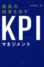 【中古】 最高の結果を出すKPIマネジメント／中尾隆一郎(著者)