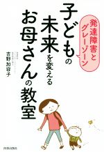 【中古】 子どもの未来を変えるお母さんの教室 発達障害とグレーゾーン／吉野加容子(著者)のサムネイル