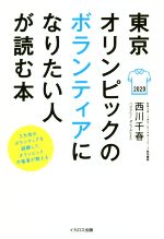 【中古】 東京オリンピックのボランティアになりたい人が読む本 3大会のボランティアを経験したオリンピック中毒者が教える／西川千春(著者)