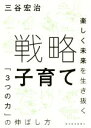 【中古】 戦略子育て 楽しく未来を生き抜く「3つの力」の伸ばし方／三谷宏治(著者)