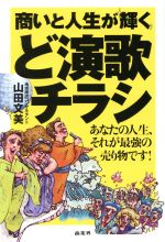 【中古】 商いと人生が輝くど演歌チラシ あなたの人生、それが最強の売り物です！／山田文美(著者)