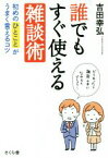 【中古】 誰でもすぐ使える雑談術 初めのひとことがうまく言えるコツ／吉田幸弘(著者)