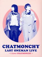  CHATMONCHY　LAST　ONEMAN　LIVE　～I　Love　CHATMONCHY～（Blu－ray　Disc）／チャットモンチー