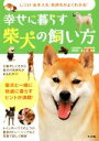【中古】 幸せに暮らす柴犬の飼い方 しつけ・お手入れ・気持ちがよくわかる!/井上実