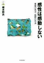 【中古】 感性は感動しない 美術の見方、批評の作法 教養みらい選書003/椹木野衣(著者)