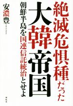 【中古】 絶滅危惧種だった大韓帝国 朝鮮半島を国連信託統治とせよ／安濃豊(著者)