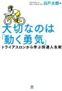 【中古】 大切なのは「動く勇気」 トライアスロンから学ぶ快適人生術 TWJ　books／白戸太朗(著者)