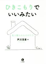 【中古】 ひきこもりでいいみたい 私と彼らのものがたり／芦沢茂喜(著者)のサムネイル