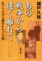 【中古】 あの戦争から遠く離れて 私につながる歴史をたどる旅 新潮文庫／城戸久枝(著者)