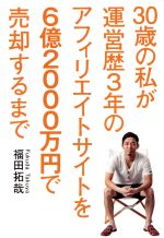 【中古】 30歳の私が運営歴3年のアフィリエイトサイトを6億2000万円で売却するまで／福田拓哉(著者)