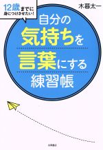 【中古】 自分の気持ちを言葉にする練習帳 12歳までに身につけさせたい！／木暮太一(著者)のサムネイル
