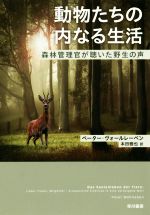 【中古】 動物たちの内なる生活 森林管理官が聴いた野生の声／ペーター・ヴォールレーベン(著者),本田雅也(訳者)