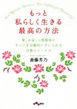 【中古】 もっと私らしく生きる最高の方法 愛、お金、人間関係のすべてを自動的に手に入れる自尊心ルールズ だいわ文庫／斎藤芳乃(著者)