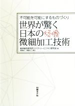 【中古】 世界が驚く日本の微細加工技術 不可能を可能にするものづくり/船井総合研究所ファクトリービジネス研究会(著者)