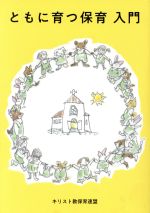 【中古】 ともに育つ保育入門 幼子とともにキリストへ/キリスト教保育連盟編集委員会(著者)