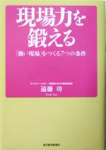 【中古】 現場力を鍛える 「強い現場」をつくる7つの条件／遠藤功(著者)