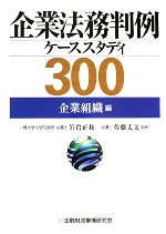 【中古】 企業法務判例ケーススタディ300 企業組織編/岩倉正和,佐藤丈文【監修】