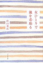 【中古】 女ひとりで親を看取る／山口美江【著】