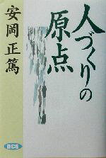 【中古】 人づくりの原点／安岡正篤(著者),安岡正篤講和選集刊行委員会(編者)