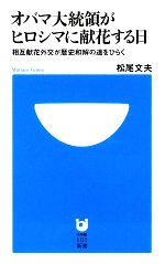 【中古】 オバマ大統領がヒロシマに献花する日 相互献花外交が歴史和解の道をひらく 小学館101新書／松尾文夫【著】