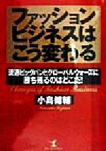 【中古】 ファッションビジネスはこう変わる 流通ビッグバンとグローバルウォーズに勝ち残るのはどこだ！ KOU BUSINESS／小島健輔(著者)