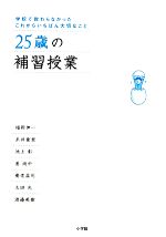 【中古】 25歳の補習授業 学校で教わらなかったこれからいちばん大切なこと/福岡伸一,糸井重里,池上彰,姜尚中,養老孟司,太田光,渡邉美樹【ほか著】