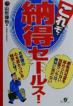 【中古】 これぞ、納得セールス！ 顧客満足度を高められない営業マンでは、絶対に売れない　お客様の心を惹きつける秘密とは？／山形琢也(著者)